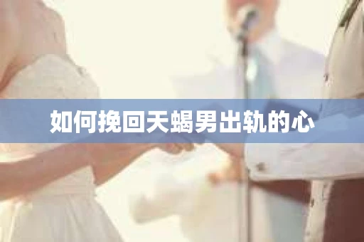 如何挽回天蝎男出轨的心