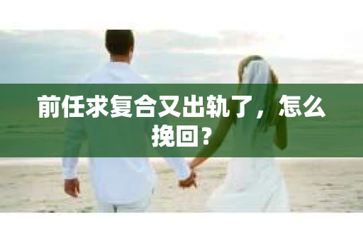 前任求复合又出轨了，怎么挽回？