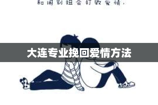 大连专业挽回爱情方法