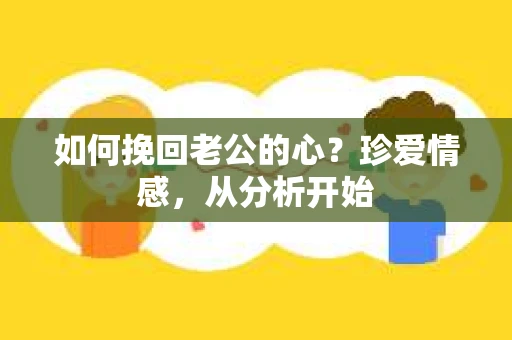 如何挽回老公的心?珍爱情感,从分析开始 如何挽回老公的心?珍爱情感,从分析开始