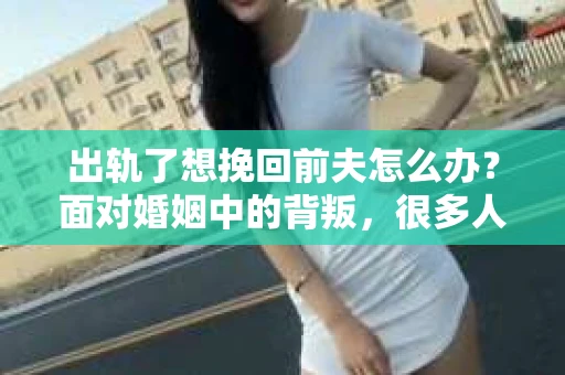 出轨了想挽回前夫怎么办？面对婚姻中的背叛，很多人都会感到痛苦和无助。但生活总是充满了转机，如果你真心想要挽回前夫，那么以下这些方法或许能给你一些启示。