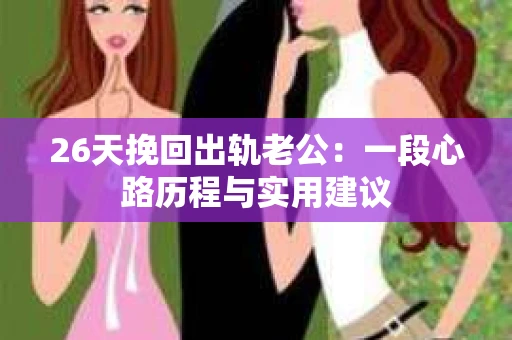 26天挽回出轨老公：一段心路历程与实用建议
