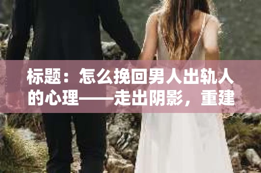 标题：怎么挽回男人出轨人的心理——走出阴影，重建信任