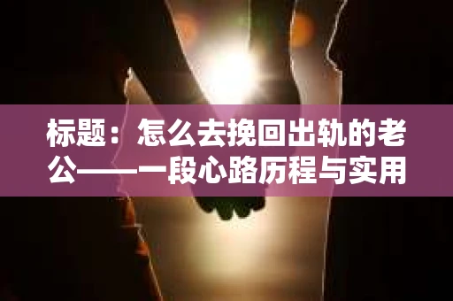 标题：怎么去挽回出轨的老公——一段心路历程与实用建议