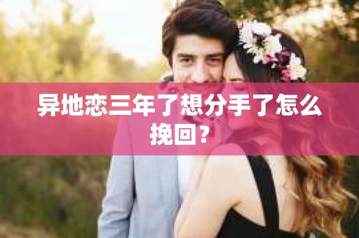 异地恋三年了想分手了怎么挽回？