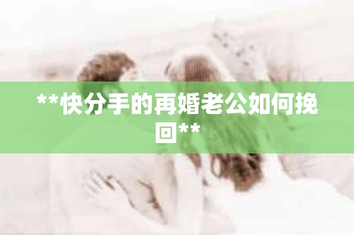 **快分手的再婚老公如何挽回**