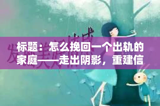 标题：怎么挽回一个出轨的家庭——走出阴影，重建信任之路