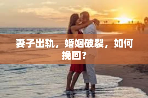 妻子出轨，婚姻破裂，如何挽回？