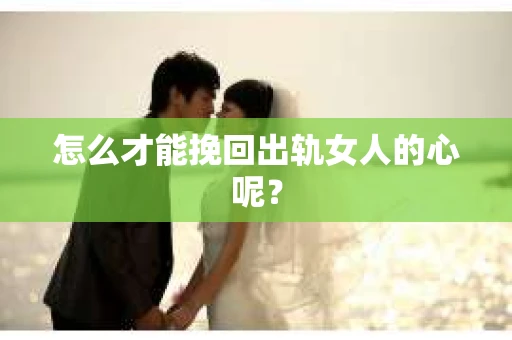 怎么才能挽回出轨女人的心呢？