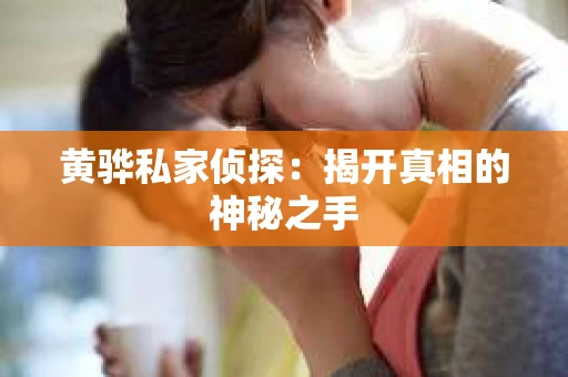 黄骅私家侦探：揭开真相的神秘之手