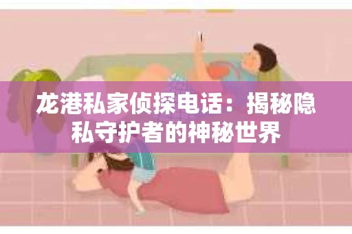 龙港私家侦探电话：揭秘隐私守护者的神秘世界