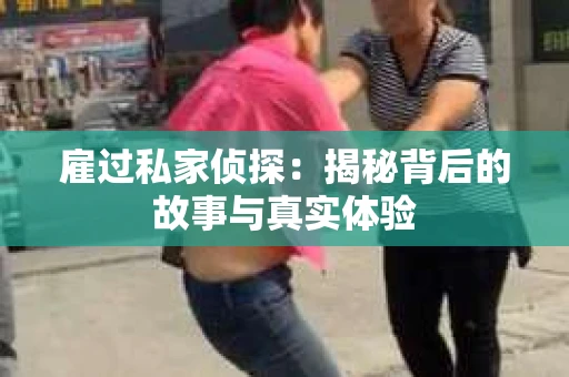 雇过私家侦探：揭秘背后的故事与真实体验