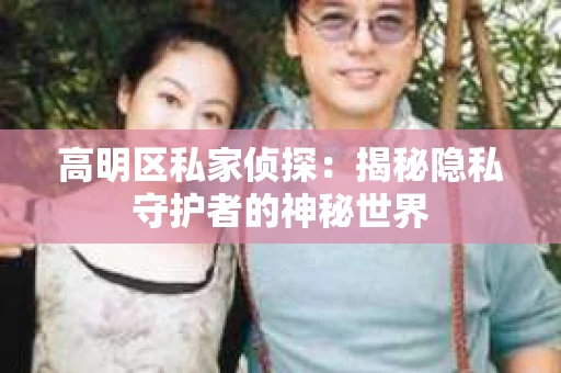 高明区私家侦探：揭秘隐私守护者的神秘世界