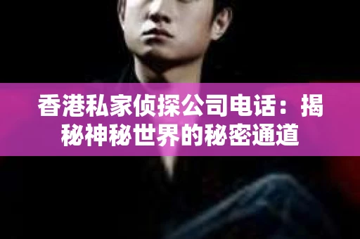 香港私家侦探公司电话：揭秘神秘世界的秘密通道
