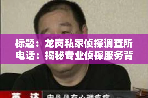 标题：龙岗私家侦探调查所电话：揭秘专业侦探服务背后的故事