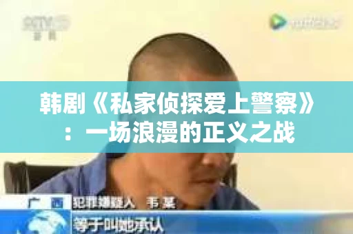 韩剧《私家侦探爱上警察》：一场浪漫的正义之战