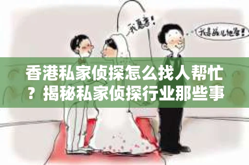 香港私家侦探怎么找人帮忙？揭秘私家侦探行业那些事儿