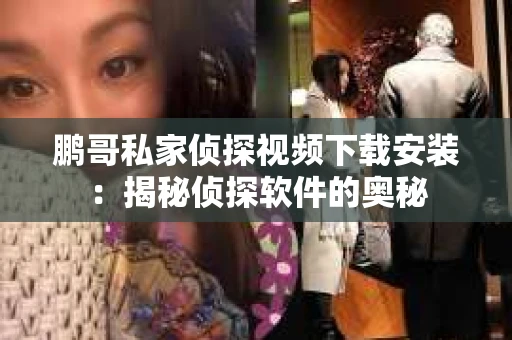 鹏哥私家侦探视频下载安装：揭秘侦探软件的奥秘