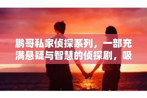 鹏哥私家侦探系列，一部充满悬疑与智慧的侦探剧，吸引了无数观众的眼球。今天，就让我带你走进这个充满神秘色彩的侦探世界，一起在线观看鹏哥私家侦探系列，感受那扣人心弦的故事情节。