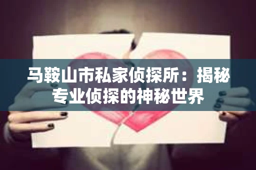 马鞍山市私家侦探所：揭秘专业侦探的神秘世界