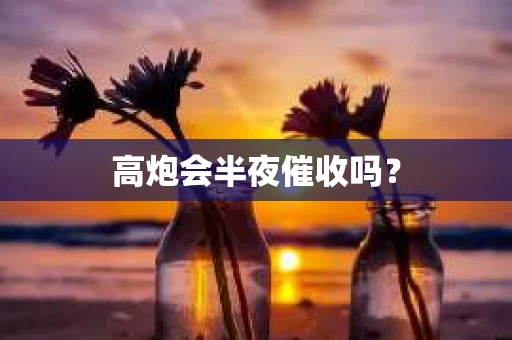 高炮会半夜催收吗？