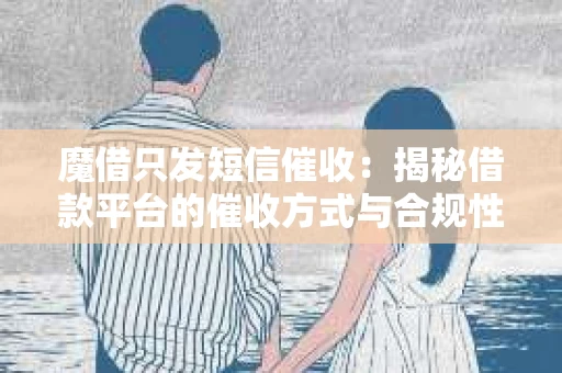 魔借只发短信催收：揭秘借款平台的催收方式与合规性
