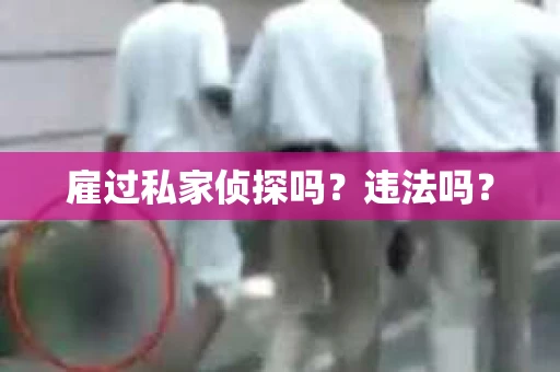 雇过私家侦探吗？违法吗？