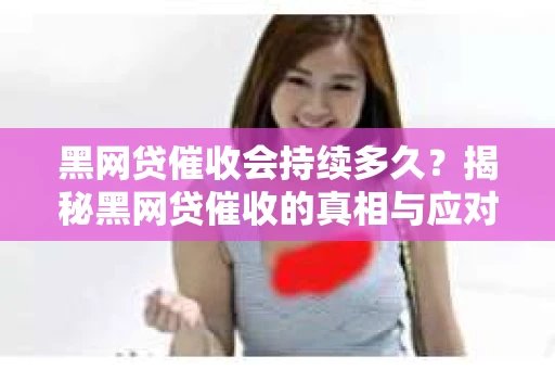 黑网贷催收会持续多久？揭秘黑网贷催收的真相与应对策略