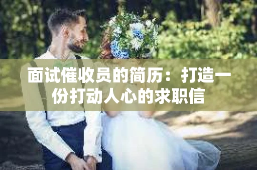 面试催收员的简历：打造一份打动人心的求职信