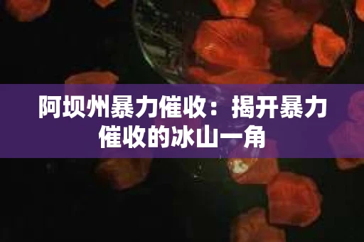 阿坝州暴力催收：揭开暴力催收的冰山一角