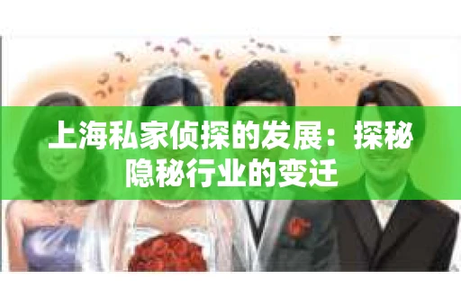 上海私家侦探的发展：探秘隐秘行业的变迁