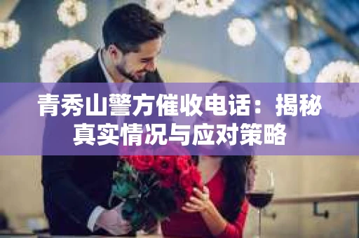青秀山警方催收电话：揭秘真实情况与应对策略