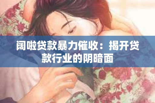 阔啦贷款暴力催收：揭开贷款行业的阴暗面