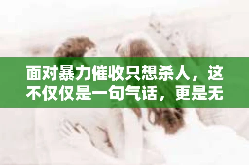 面对暴力催收只想杀人，这不仅仅是一句气话，更是无数借款人内心深处的恐惧。在这个看似光鲜亮丽的现代社会，暴力催收现象却如同毒瘤般蔓延，让人防不胜防。今天，我们就来聊聊这个沉重的话题，揭开暴力催收的冰山一角。