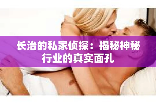 长治的私家侦探：揭秘神秘行业的真实面孔