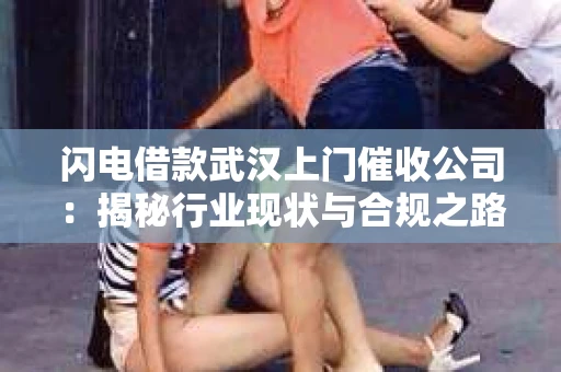 闪电借款武汉上门催收公司：揭秘行业现状与合规之路