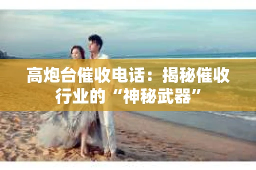 高炮台催收电话：揭秘催收行业的“神秘武器”