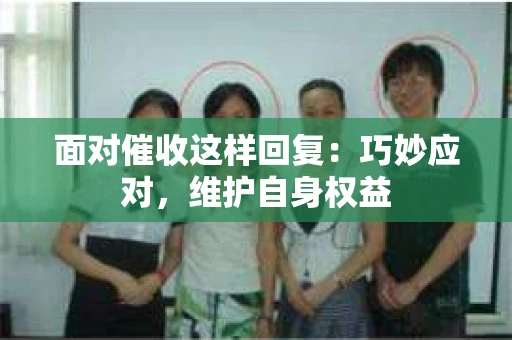 面对催收这样回复：巧妙应对，维护自身权益
