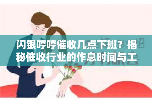 闪银哼哼催收几点下班？揭秘催收行业的作息时间与工作状态