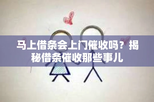 马上借条会上门催收吗？揭秘借条催收那些事儿
