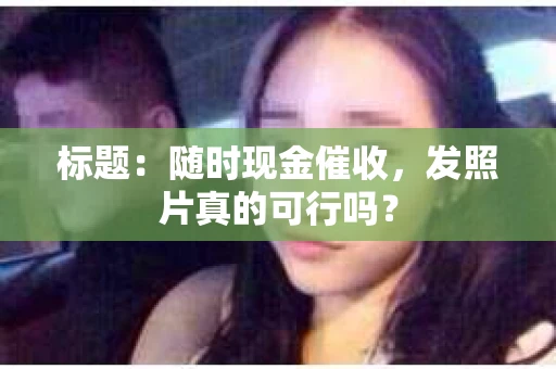 标题：随时现金催收，发照片真的可行吗？