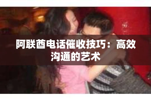阿联酋电话催收技巧:高效沟通的艺术 阿联酋电话催收技巧:高效沟通的艺术