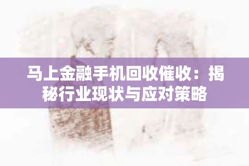 马上金融手机回收催收：揭秘行业现状与应对策略