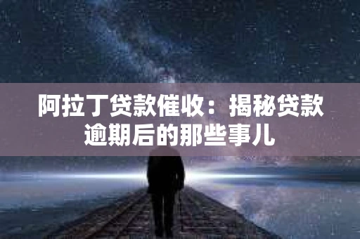 阿拉丁贷款催收：揭秘贷款逾期后的那些事儿