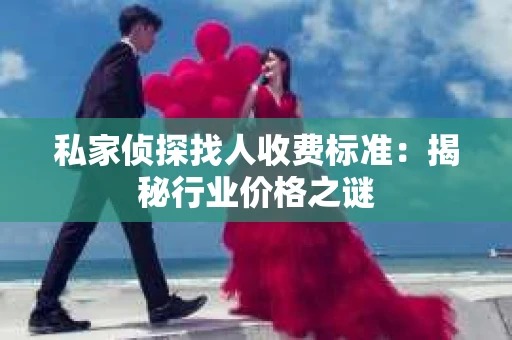 私家侦探找人收费标准：揭秘行业价格之谜