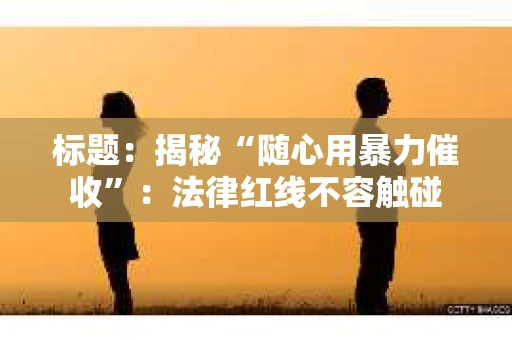 标题：揭秘“随心用暴力催收”：法律红线不容触碰