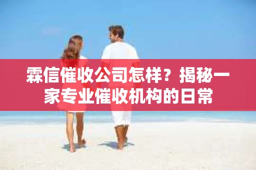 霖信催收公司怎样？揭秘一家专业催收机构的日常