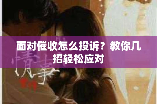 面对催收怎么投诉？教你几招轻松应对
