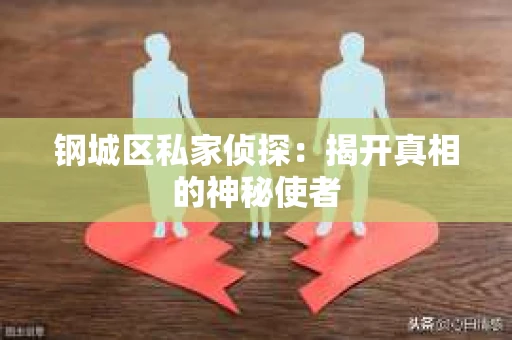 钢城区私家侦探：揭开真相的神秘使者