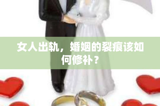 女人出轨，婚姻的裂痕该如何修补？